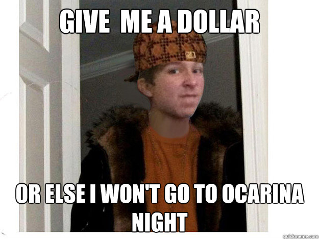 Give  me a dollar 0r else i won't go to ocarina night - Give  me a dollar 0r else i won't go to ocarina night  scumbag cortland