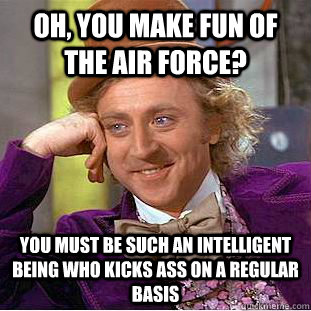 Oh, you make fun of the air force? you must be such an intelligent being who kicks ass on a regular basis  Condescending Wonka