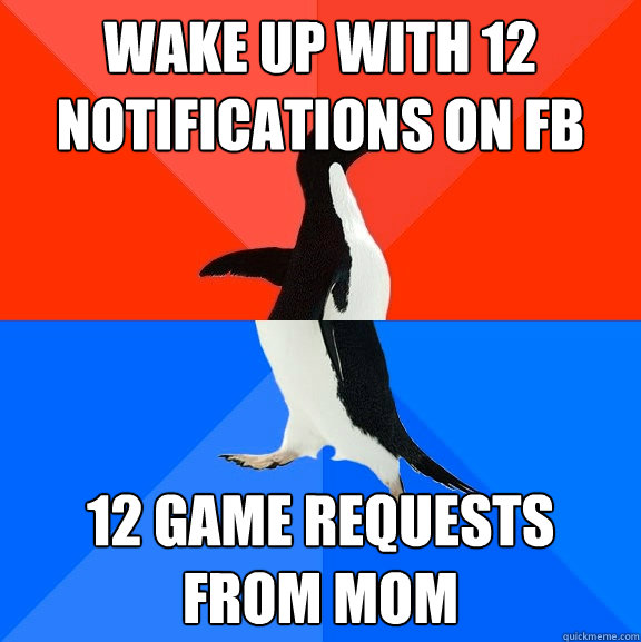 Wake up with 12 notifications on fb 12 game requests from mom  Socially Awesome Awkward Penguin