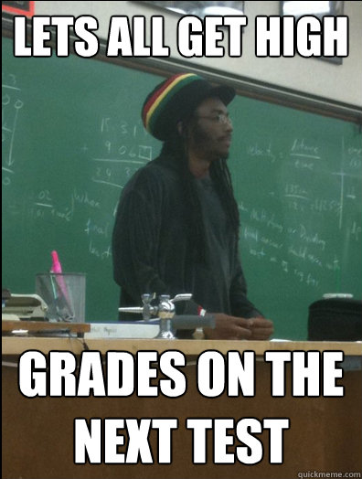 lets all get high grades on the next test - lets all get high grades on the next test  Rasta Science Teacher