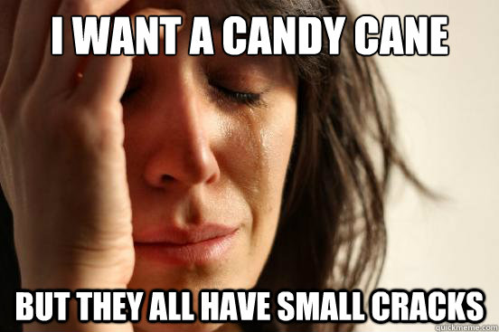 I want a candy cane but they all have small cracks  First World Problems