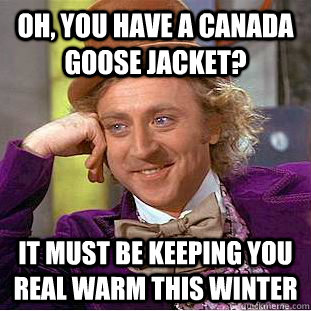 Oh, You have a Canada goose jacket? It must be keeping you real warm this winter - Oh, You have a Canada goose jacket? It must be keeping you real warm this winter  Creepy Wonka