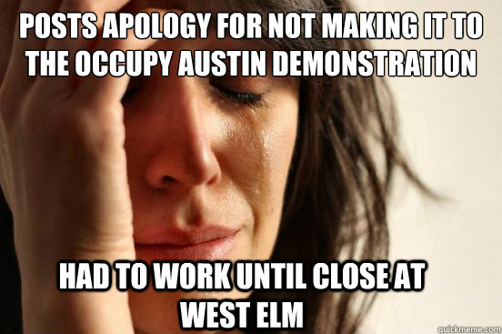 Posts apology for not making it to the occupy Austin demonstration Had to work until close at             West Elm  First World Problems
