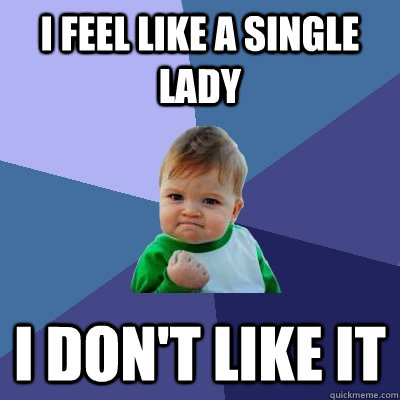 I feel like a single lady I don't like it  Success Kid