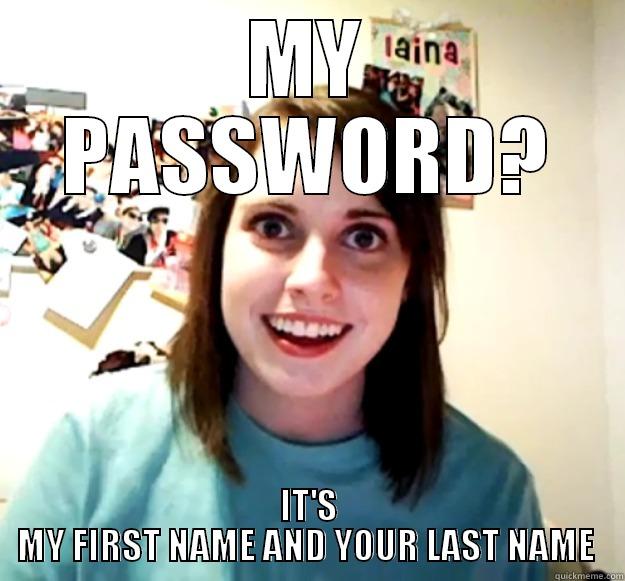 This actually happened to me - MY PASSWORD? IT'S MY FIRST NAME AND YOUR LAST NAME  Overly Attached Girlfriend