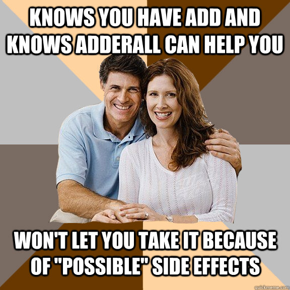 knows you have add and knows adderall can help you  won't let you take it because of 
