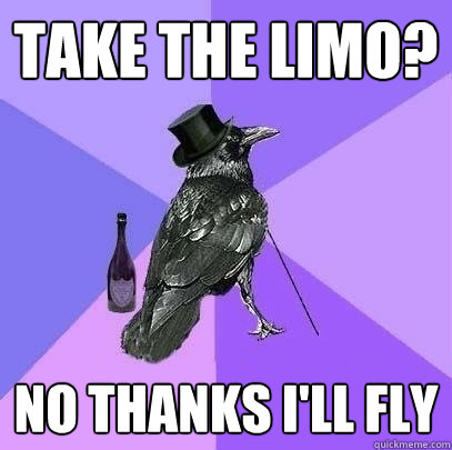 take the limo? no thanks I'll fly  Rich Raven