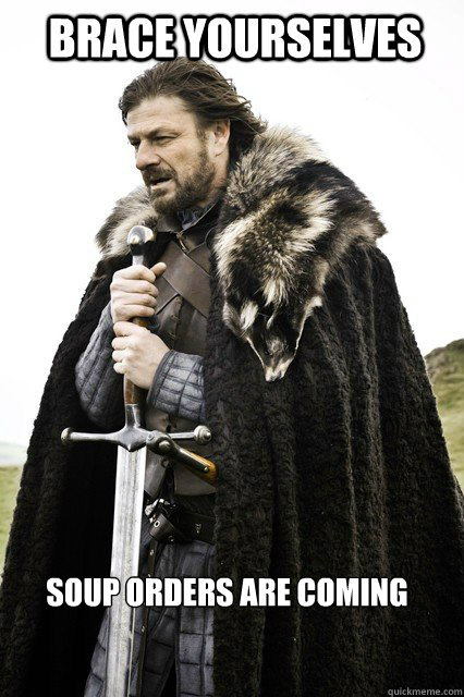 BRACE YOURSELVES  Soup orders are coming   