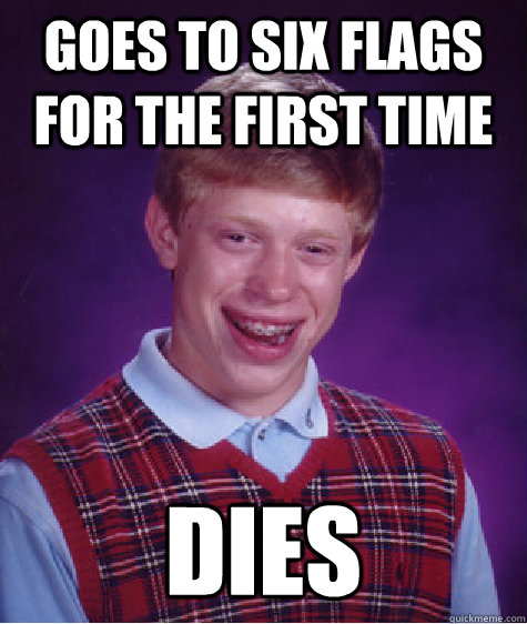 Goes to six flags for the first time Dies  Bad Luck Brian