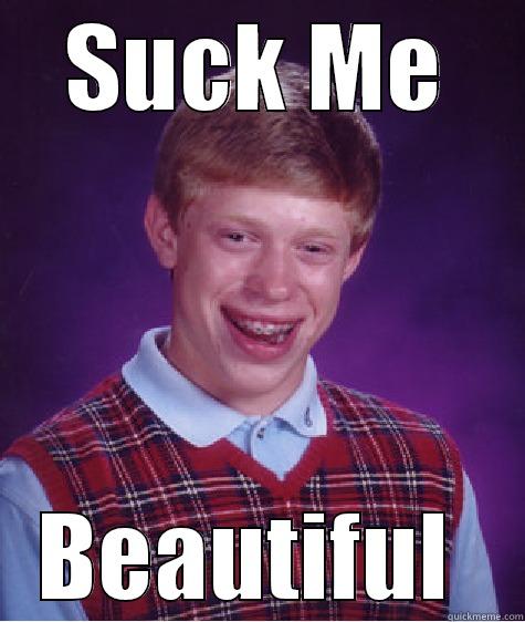 SUCK ME BEAUTIFUL  Bad Luck Brian