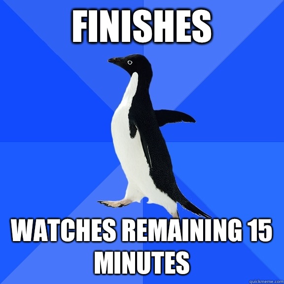 Finishes Watches remaining 15 minutes  Socially Awkward Penguin