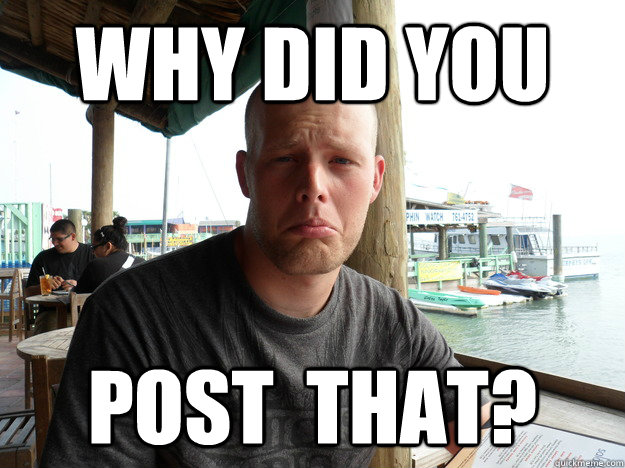 why did you post  that? - why did you post  that?  why did you post that