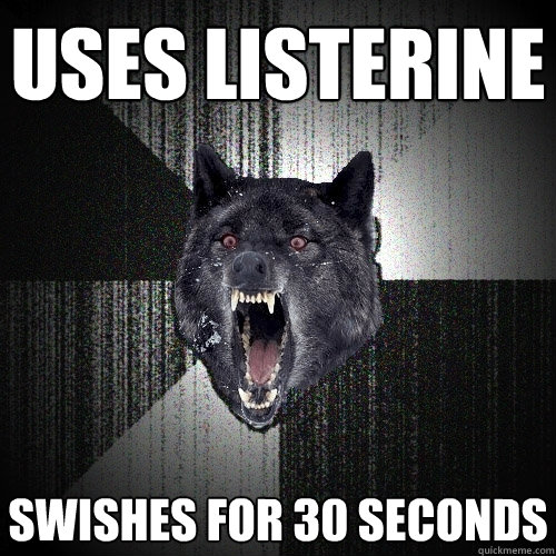uses listerine swishes for 30 seconds  Insanity Wolf