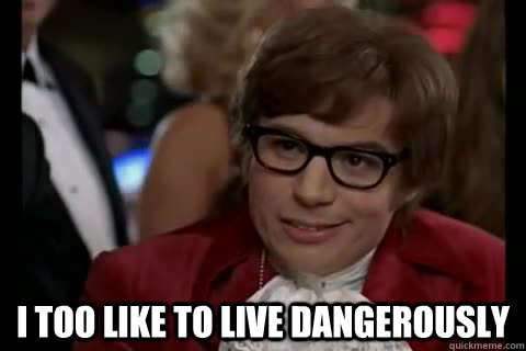  i too like to live dangerously -  i too like to live dangerously  Dangerously - Austin Powers