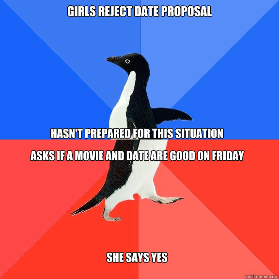 Girls reject date proposal Hasn't prepared for this situation Asks if a movie and date are good on friday She says Yes  Socially Awkward Awesome Penguin
