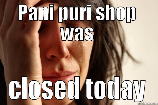 PANI PURI SHOP WAS CLOSED TODAY First World Problems