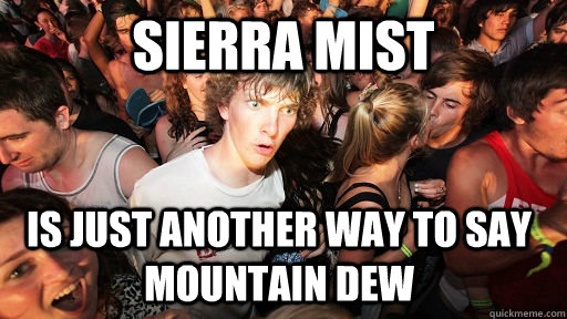 sierra mist is just another way to say mountain dew  Sudden Clarity Clarence