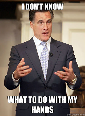 I don't know
 what to do with my hands
 - I don't know
 what to do with my hands
  Relatable Romney