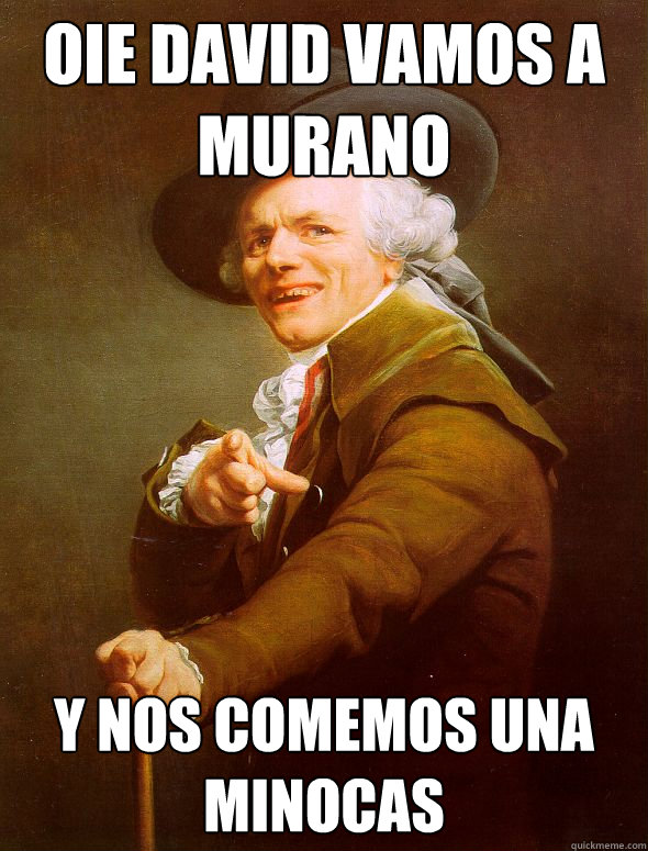 oie David vamos a Murano y nos comemos una minocas  Joseph Ducreux