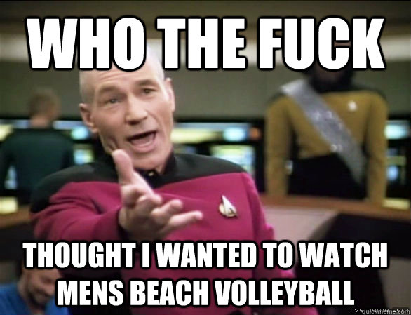 who the fuck thought I wanted to watch mens beach volleyball  Annoyed Picard HD