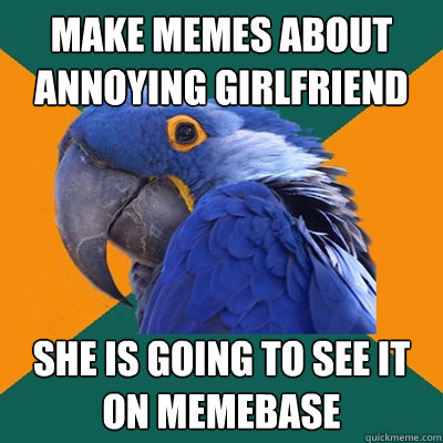 Make memes about annoying girlfriend She is going to see it on memebase  Paranoid Parrot