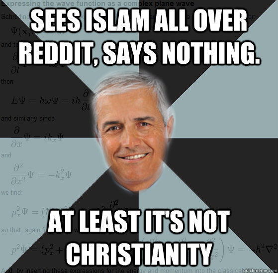Sees Islam all over Reddit, says nothing. At least it's not Christianity  