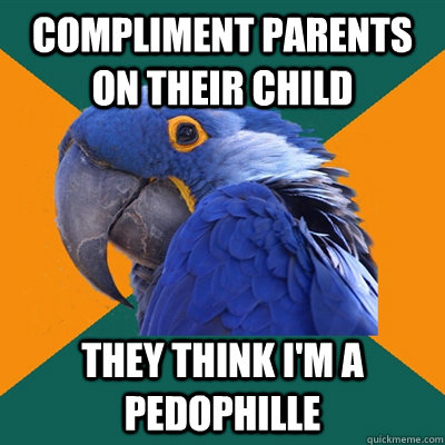 COMPLIMENT PARENTS ON THEIR CHILD THEY THINK I'M A PEDOPHILLE  Paranoid Parrot