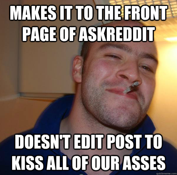 Makes it to the front page of AskReddit Doesn't edit post to kiss all of our asses - Makes it to the front page of AskReddit Doesn't edit post to kiss all of our asses  Misc