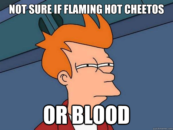 Not sure if flaming hot cheetos Or blood  Futurama Fry