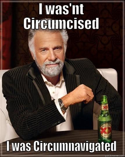 I WAS'NT CIRCUMCISED I WAS CIRCUMNAVIGATED The Most Interesting Man In The World