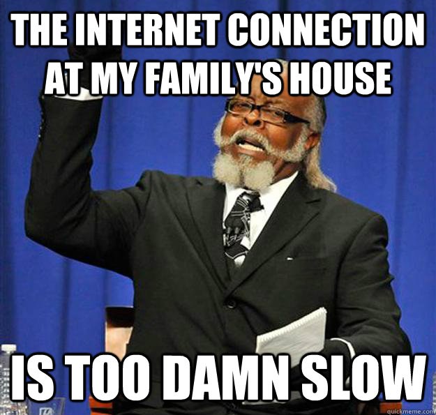 the internet connection at my family's house Is too damn slow  Jimmy McMillan
