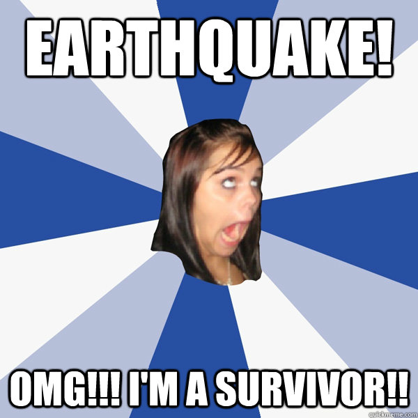 Earthquake! OMG!!! I'm a survivor!! - Earthquake! OMG!!! I'm a survivor!!  Annoying Facebook Girl