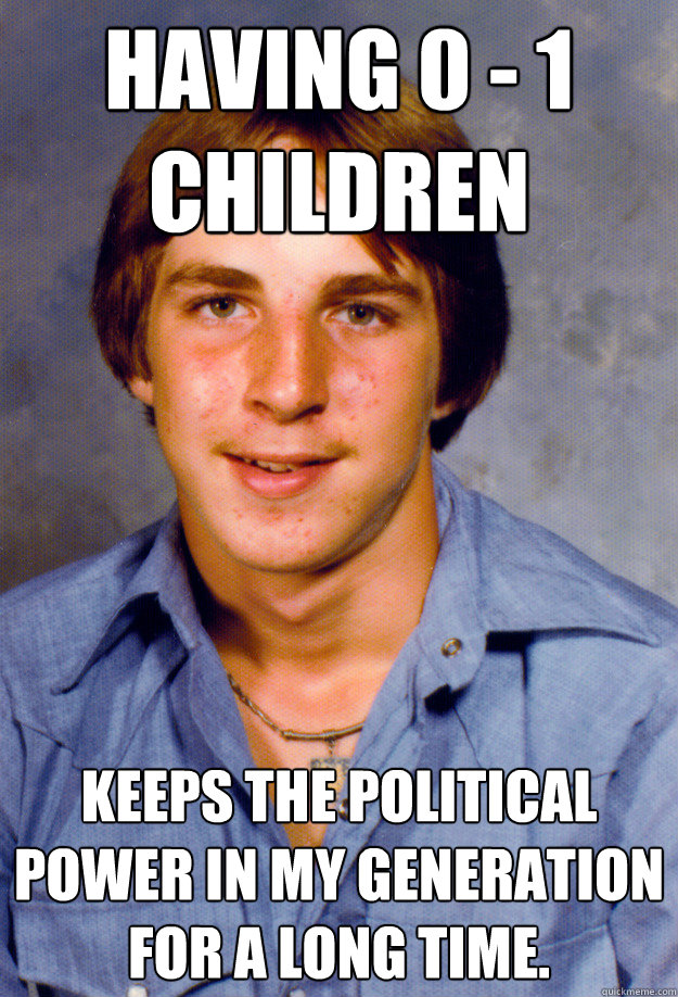 Having 0 - 1 children keeps the political power in my generation for a long time. - Having 0 - 1 children keeps the political power in my generation for a long time.  Old Economy Steven