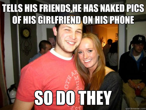 Tells his friends he has naked pics of his girlfriend on his phone so do they  Freshman Couple