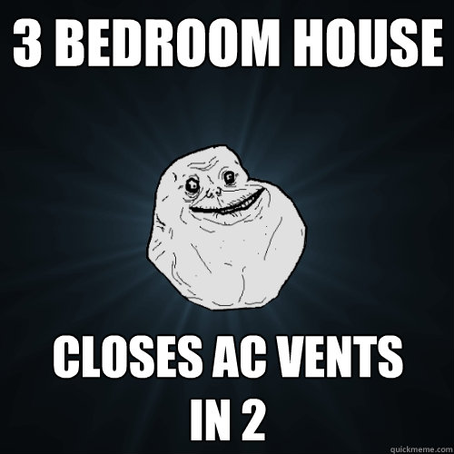 3 bedroom house closes AC vents
in 2  Forever Alone