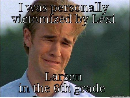 I WAS PERSONALLY VICTOMIZED BY LEXI LARSEN IN THE 6TH GRADE  1990s Problems