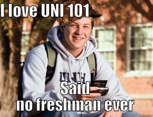 UNIV 101 - I LOVE UNI 101                      SAID NO FRESHMAN EVER College Freshman