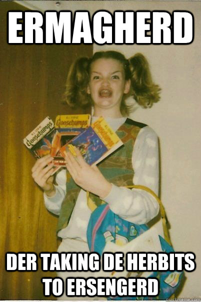 ERMAGHERD Der taking de herbits to ersengerd  BERKS