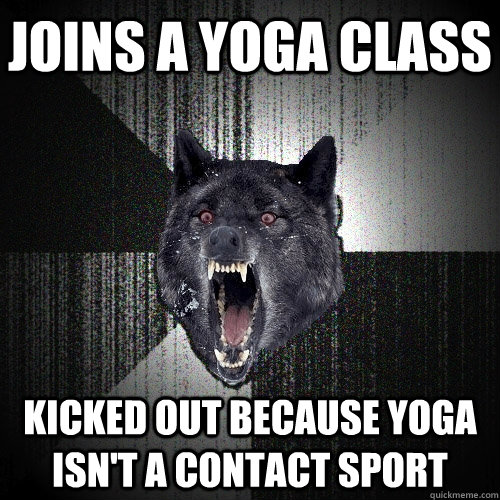 Joins a yoga class kicked out because yoga isn't a contact sport  Insanity Wolf