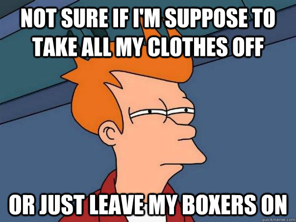 Not sure if i'm suppose to take all my clothes off Or just leave my boxers on - Not sure if i'm suppose to take all my clothes off Or just leave my boxers on  Futurama Fry