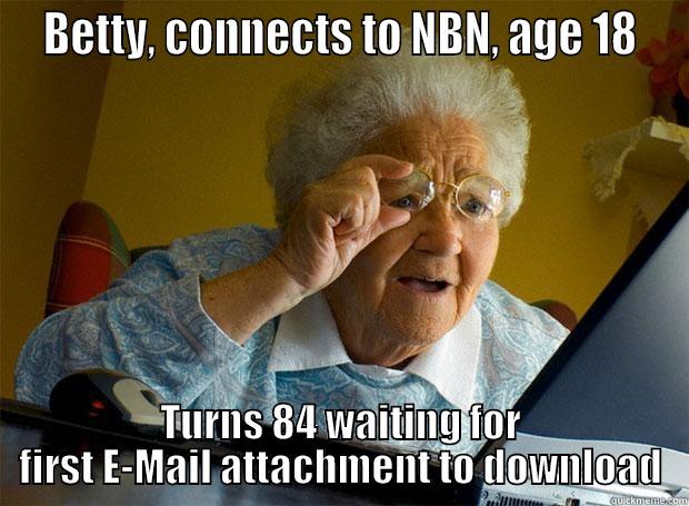  BETTY, CONNECTS TO NBN, AGE 18  TURNS 84 WAITING FOR FIRST E-MAIL ATTACHMENT TO DOWNLOAD Grandma finds the Internet