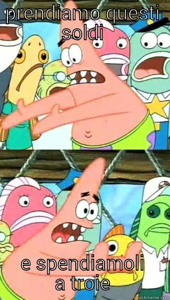 PRENDIAMO QUESTI SOLDI E SPENDIAMOLI A TROIE Push it somewhere else Patrick