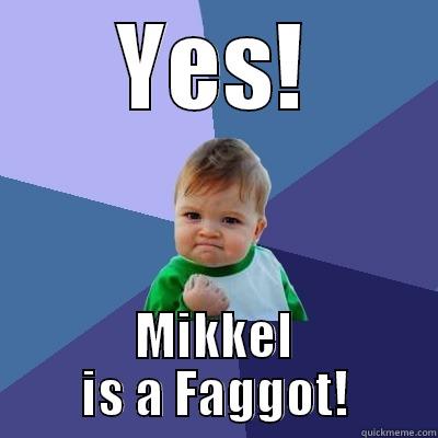 YES! MIKKEL IS A FAGGOT! Success Kid