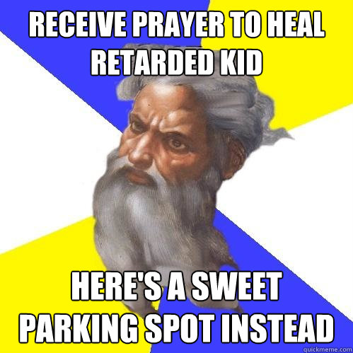 Receive prayer to heal retarded kid Here's a sweet parking spot instead  Advice God