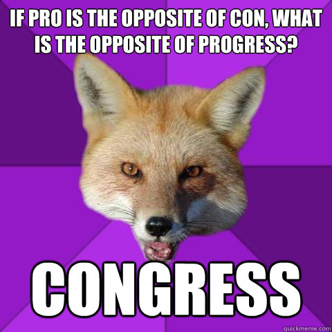 If pro is the opposite of con, what is the opposite of progress? congress  Forensics Fox