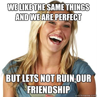 We like the same things and we are perfect But lets not ruin our friendship  Friendzone Fiona