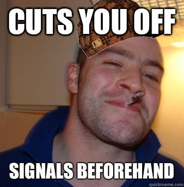 Cuts you off Signals beforehand - Cuts you off Signals beforehand  Scumbag Good Guy Greg