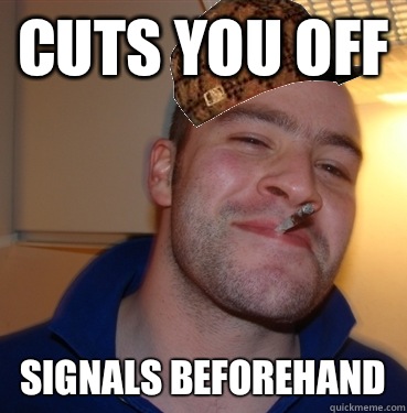 Cuts you off Signals beforehand  Scumbag Good Guy Greg