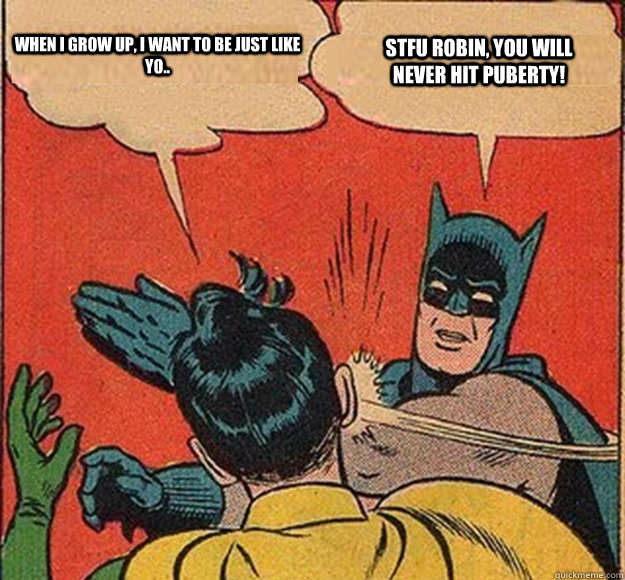 When I grow up, I want to be just like yo.. STFU robin, you will never hit puberty! - When I grow up, I want to be just like yo.. STFU robin, you will never hit puberty!  Batman and Robin