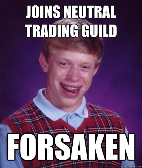 Joins Neutral Trading Guild Forsaken  Bad Luck Brian